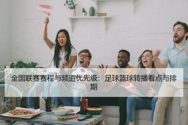 全国联赛赛程与频道优先级：足球篮球转播看点与排期
