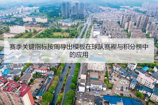 赛季关键指标按周导出模板在球队赛程与积分榜中的应用